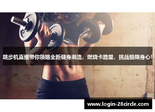 跳步机直播带你领略全新健身潮流，燃烧卡路里，挑战极限身心！