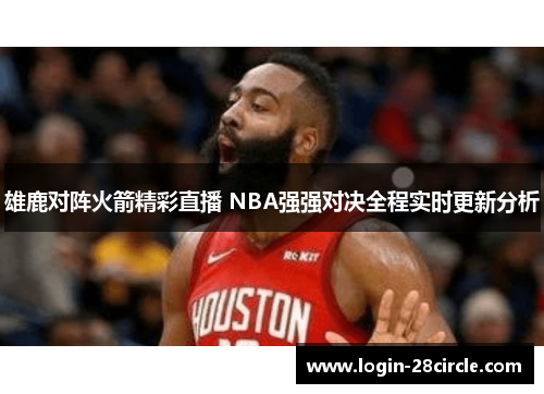 雄鹿对阵火箭精彩直播 NBA强强对决全程实时更新分析
