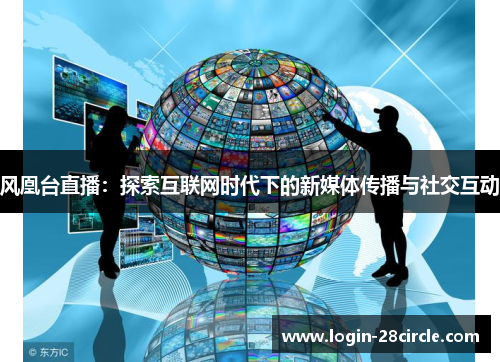 风凰台直播：探索互联网时代下的新媒体传播与社交互动